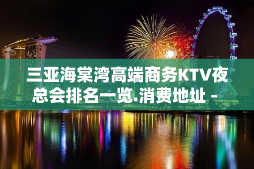 三亚海棠湾高端商务KTV夜总会排名一览.消费地址 - 三亚河东KTV大全 