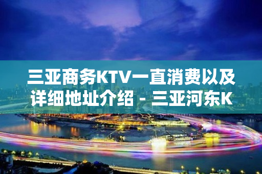 三亚商务KTV一直消费以及详细地址介绍 - 三亚河东KTV大全 