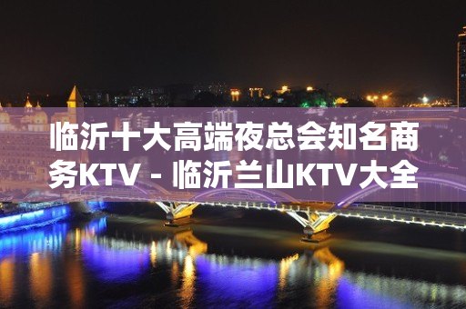 临沂十大高端夜总会知名商务KTV - 临沂兰山KTV大全 