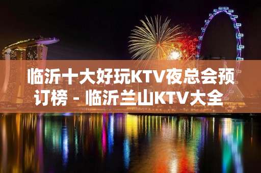 临沂十大好玩KTV夜总会预订榜 - 临沂兰山KTV大全 