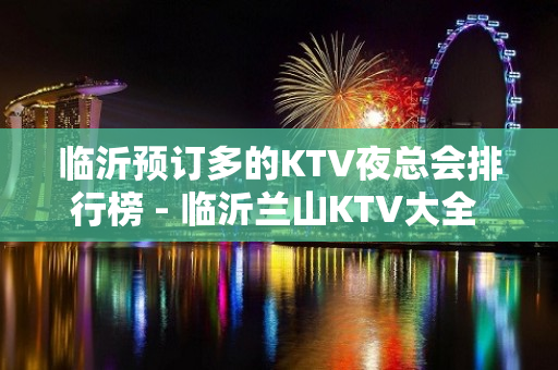 临沂预订多的KTV夜总会排行榜 - 临沂兰山KTV大全 