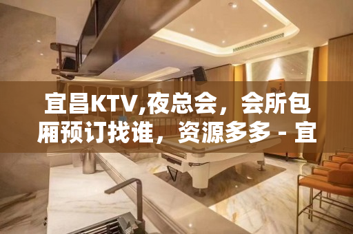 宜昌KTV,夜总会，会所包厢预订找谁，资源多多 - 宜昌夷陵KTV大全 