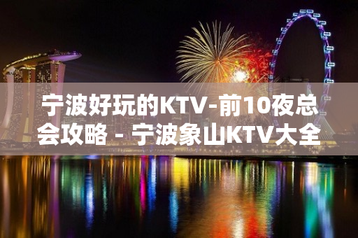 宁波好玩的KTV-前10夜总会攻略 - 宁波象山KTV大全 