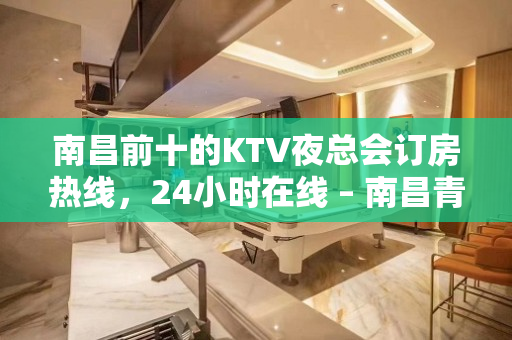 南昌前十的KTV夜总会订房热线，24小时在线 – 南昌青山湖KTV排名大全