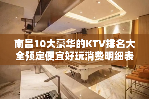 南昌10大豪华的KTV排名大全预定便宜好玩消费明细表 – 南昌高新区KTV排名大全