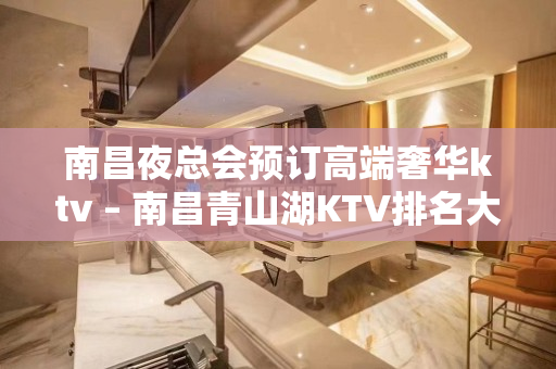 南昌夜总会预订高端奢华ktv – 南昌青山湖KTV排名大全