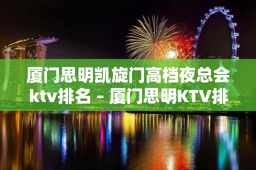 厦门思明凯旋门高档夜总会ktv排名 – 厦门思明KTV排名大全