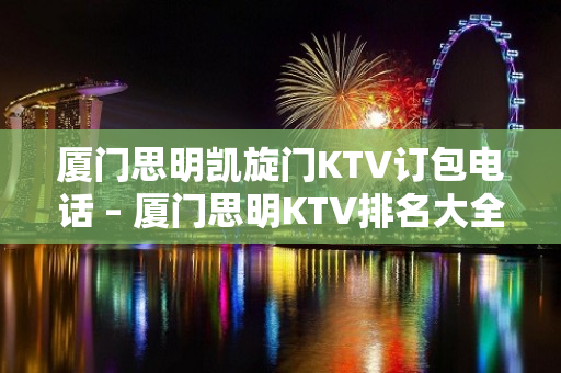 厦门思明凯旋门KTV订包电话 – 厦门思明KTV排名大全