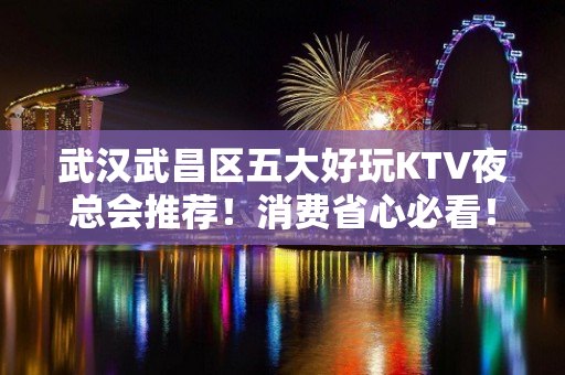 武汉武昌区五大好玩KTV夜总会推荐！消费省心必看！ - 武汉武昌KTV大全 