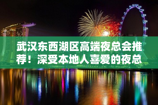 武汉东西湖区高端夜总会推荐！深受本地人喜爱的夜总会 - 武汉东西湖KTV大全 