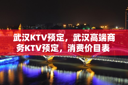 武汉KTV预定，武汉高端商务KTV预定，消费价目表 - 武汉武昌中北路KTV大全 