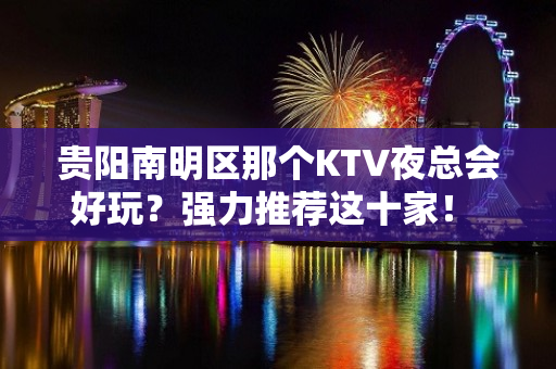 贵阳南明区那个KTV夜总会好玩？强力推荐这十家！ - 贵阳南明KTV大全 