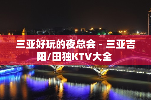 三亚好玩的夜总会 - 三亚吉阳/田独KTV大全 