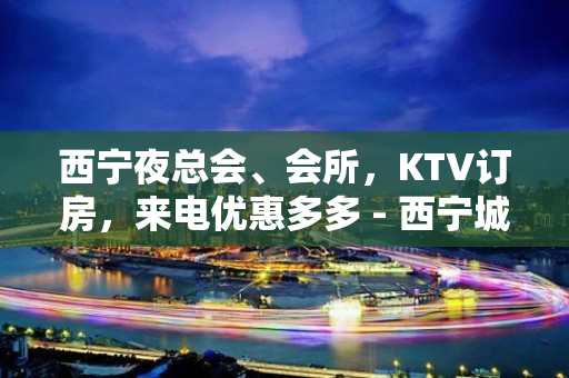 西宁夜总会、会所，KTV订房，来电优惠多多 - 西宁城东KTV大全 