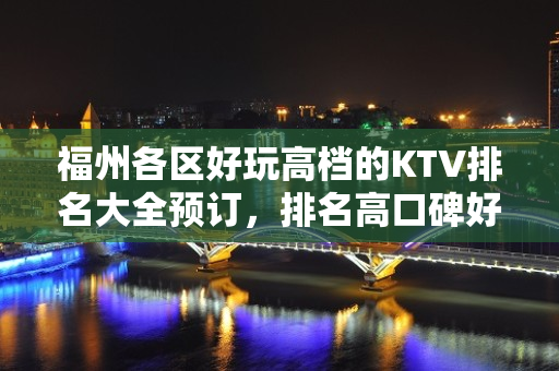 福州各区好玩高档的KTV排名大全预订，排名高口碑好。 – 福州鼓楼KTV排名大全