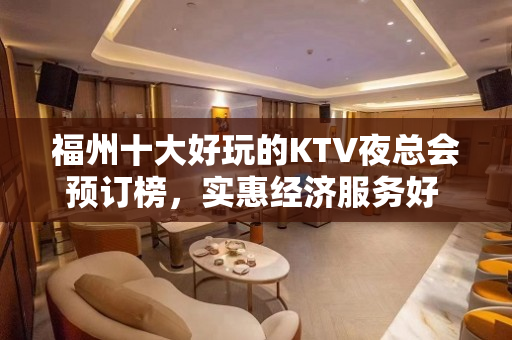 福州十大好玩的KTV夜总会预订榜，实惠经济服务好 – 福州鼓楼KTV排名大全