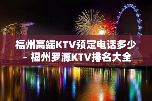 福州高端KTV预定电话多少 – 福州罗源KTV排名大全