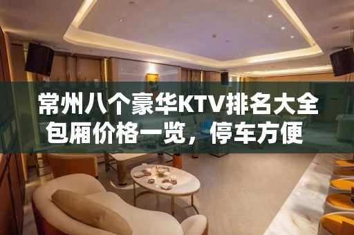 常州八个豪华KTV排名大全包厢价格一览，停车方便 – 常州钟楼KTV排名大全