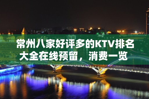 常州八家好评多的KTV排名大全在线预留，消费一览 – 常州钟楼KTV排名大全