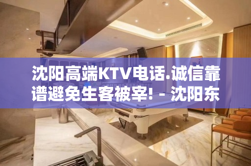 沈阳高端KTV电话.诚信靠谱避免生客被宰! - 沈阳东陵/浑南KTV大全 