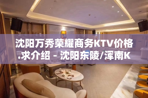 沈阳万秀荣耀商务KTV价格.求介绍 - 沈阳东陵/浑南KTV大全 