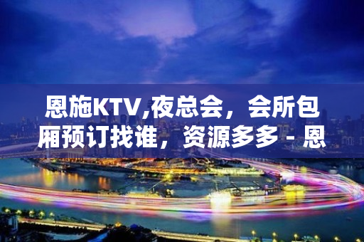 恩施KTV,夜总会，会所包厢预订找谁，资源多多 - 恩施宣恩KTV大全 