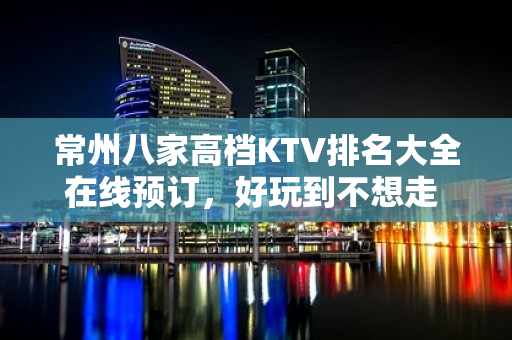 常州八家高档KTV排名大全在线预订，好玩到不想走 – 常州金坛KTV排名大全