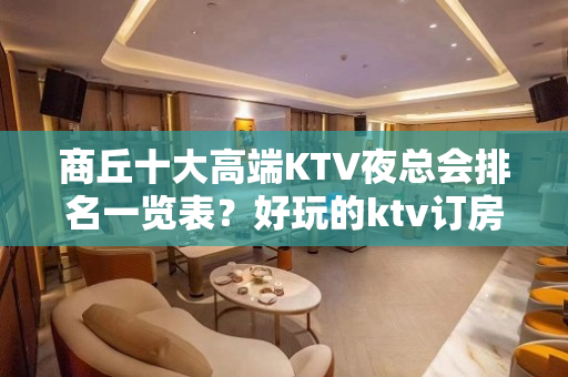 商丘十大高端KTV夜总会排名一览表？好玩的ktv订房-玩到不 - 商丘梁园KTV大全 