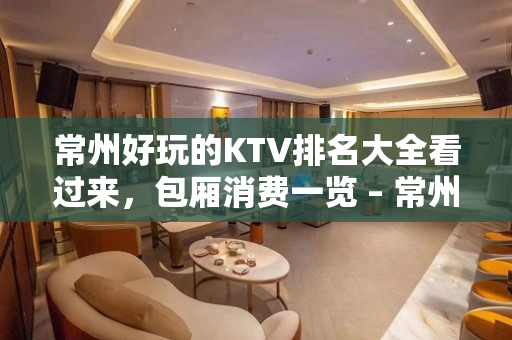 常州好玩的KTV排名大全看过来，包厢消费一览 – 常州武进KTV排名大全