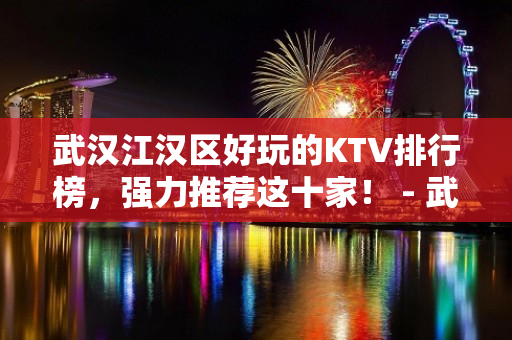 武汉江汉区好玩的KTV排行榜，强力推荐这十家！ - 武汉江汉KTV大全 