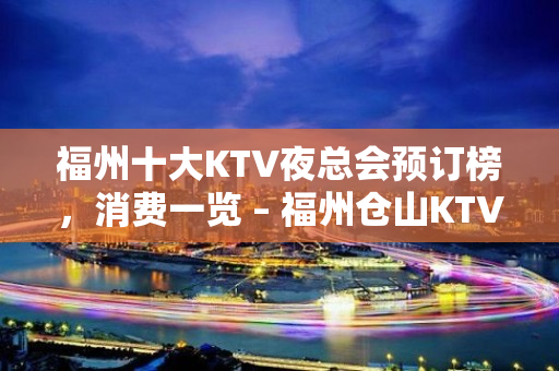 福州十大KTV夜总会预订榜，消费一览 – 福州仓山KTV排名大全