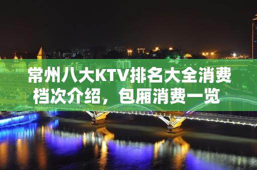 常州八大KTV排名大全消费档次介绍，包厢消费一览 – 常州金坛KTV排名大全