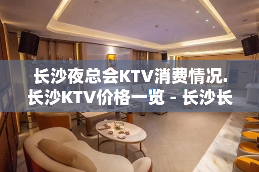 长沙夜总会KTV消费情况.长沙KTV价格一览 - 长沙长沙KTV大全 