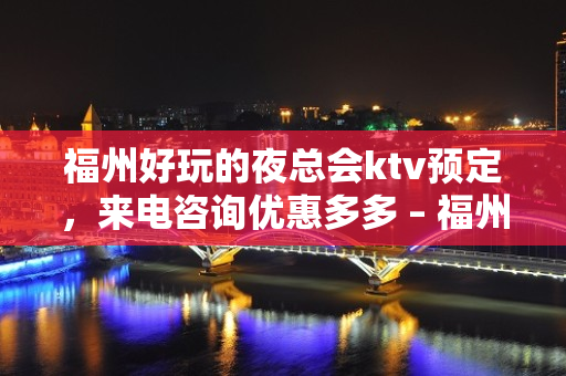 福州好玩的夜总会ktv预定，来电咨询优惠多多 – 福州马尾KTV排名大全