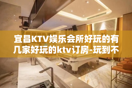 宜昌KTV娱乐会所好玩的有几家好玩的ktv订房-玩到不想走？ - 宜昌枝江KTV大全 