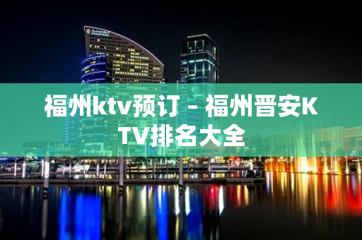 福州ktv预订 – 福州晋安KTV排名大全