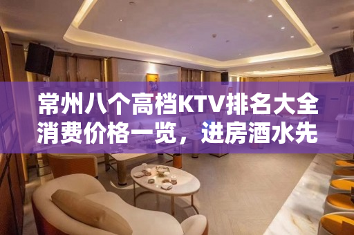 常州八个高档KTV排名大全消费价格一览，进房酒水先送 – 常州新北KTV排名大全