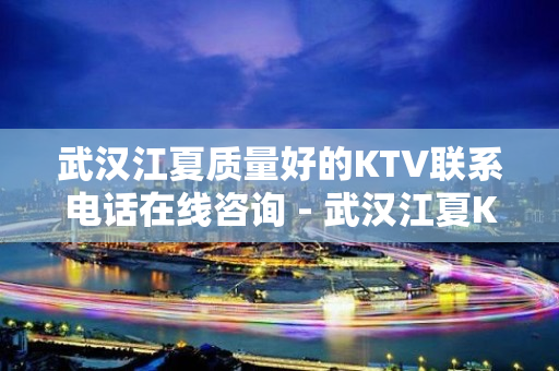 武汉江夏质量好的KTV联系电话在线咨询 - 武汉江夏KTV大全 