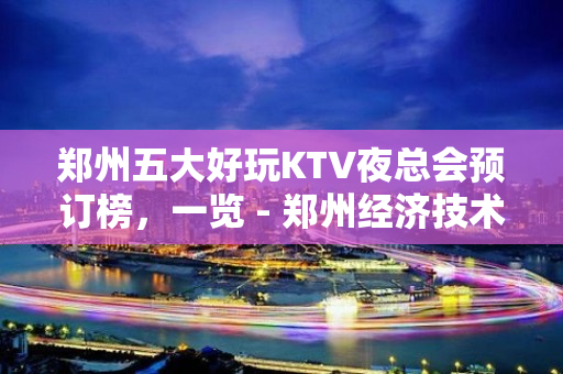 郑州五大好玩KTV夜总会预订榜，一览 - 郑州经济技术开发区KTV大全 