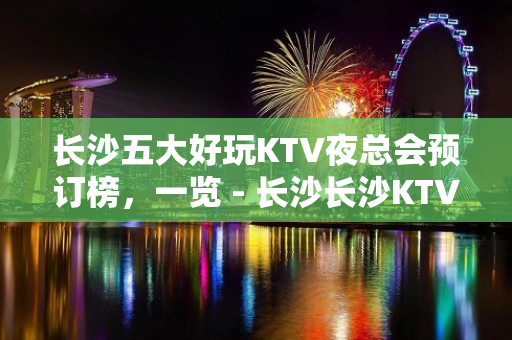 长沙五大好玩KTV夜总会预订榜，一览 - 长沙长沙KTV大全 