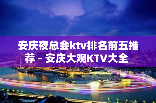 安庆夜总会ktv排名前五推荐 - 安庆大观KTV大全 