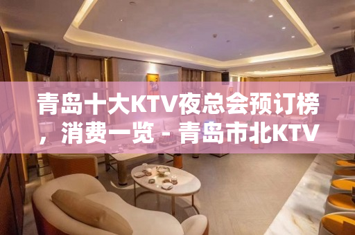 青岛十大KTV夜总会预订榜，消费一览 - 青岛市北KTV大全 