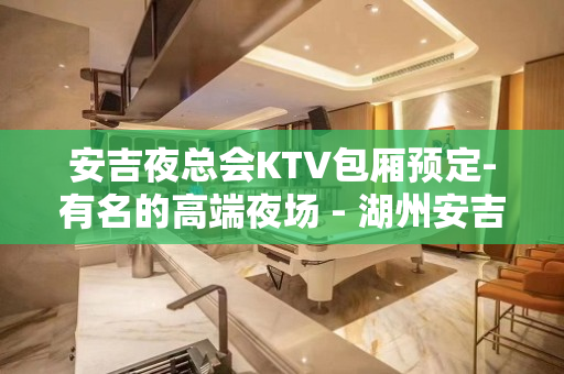 安吉夜总会KTV包厢预定-有名的高端夜场 - 湖州安吉KTV大全 