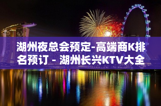 湖州夜总会预定-高端商K排名预订 - 湖州长兴KTV大全 