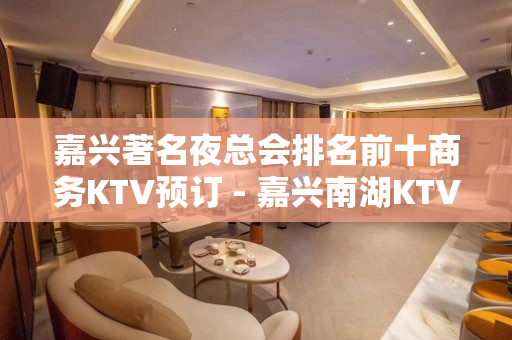 嘉兴著名夜总会排名前十商务KTV预订 - 嘉兴南湖KTV大全 