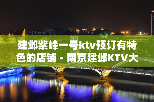 建邺紫峰一号ktv预订有特色的店铺 - 南京建邺KTV大全 