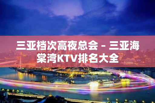 三亚档次高夜总会 – 三亚海棠湾KTV排名大全