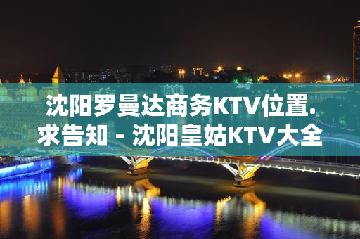 沈阳罗曼达商务KTV位置.求告知 - 沈阳皇姑KTV大全 