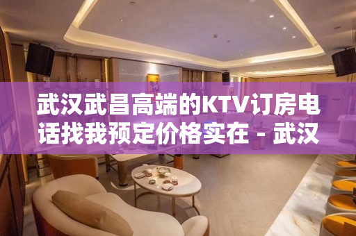 武汉武昌高端的KTV订房电话找我预定价格实在 - 武汉武昌KTV大全 