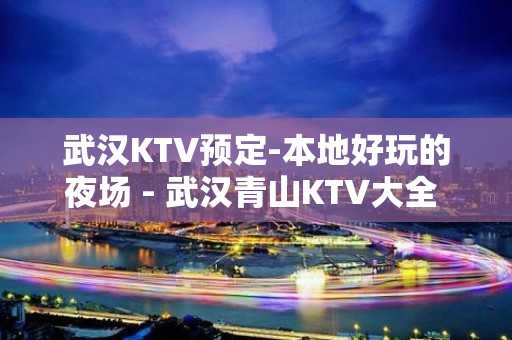 武汉KTV预定-本地好玩的夜场 - 武汉青山KTV大全 